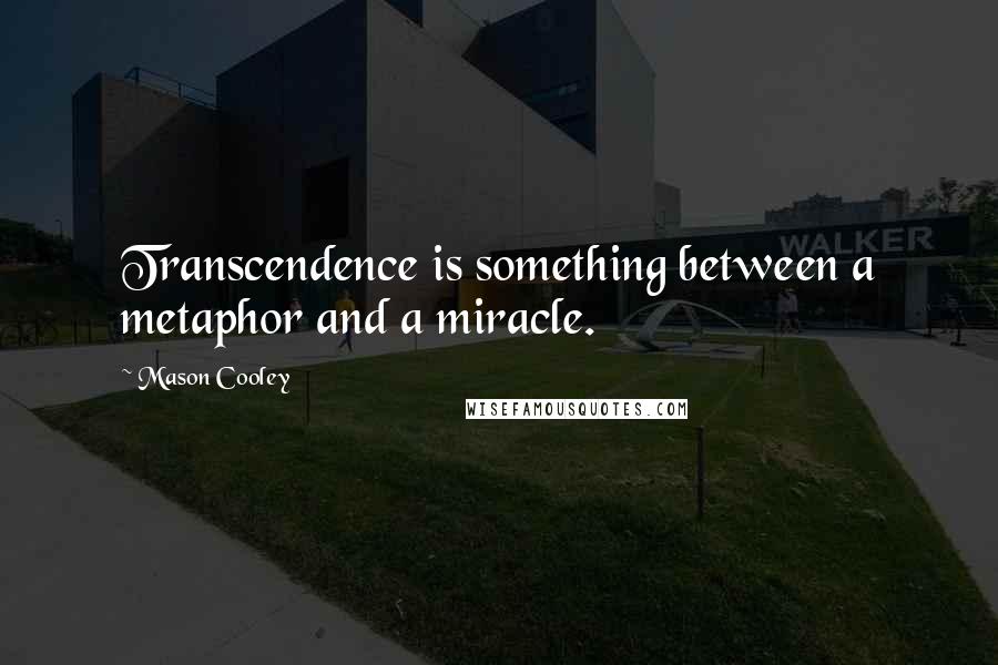 Mason Cooley Quotes: Transcendence is something between a metaphor and a miracle.