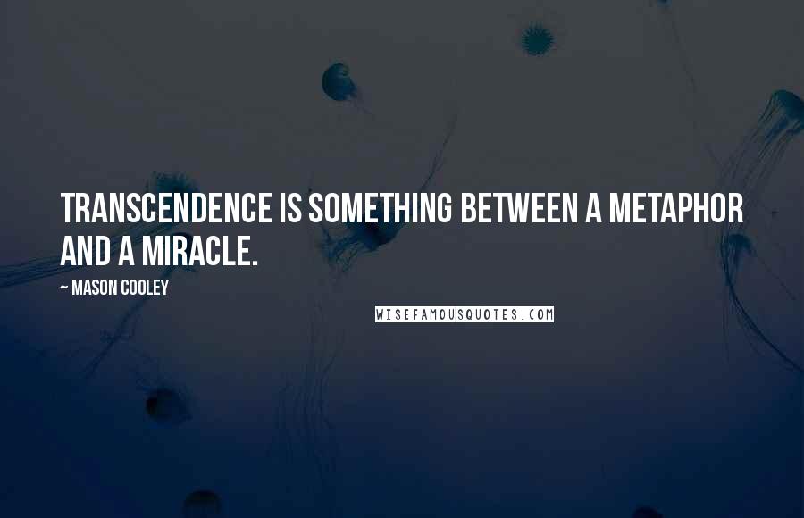Mason Cooley Quotes: Transcendence is something between a metaphor and a miracle.
