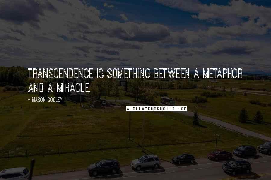 Mason Cooley Quotes: Transcendence is something between a metaphor and a miracle.