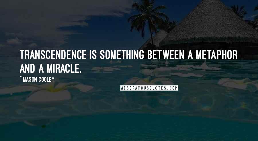 Mason Cooley Quotes: Transcendence is something between a metaphor and a miracle.