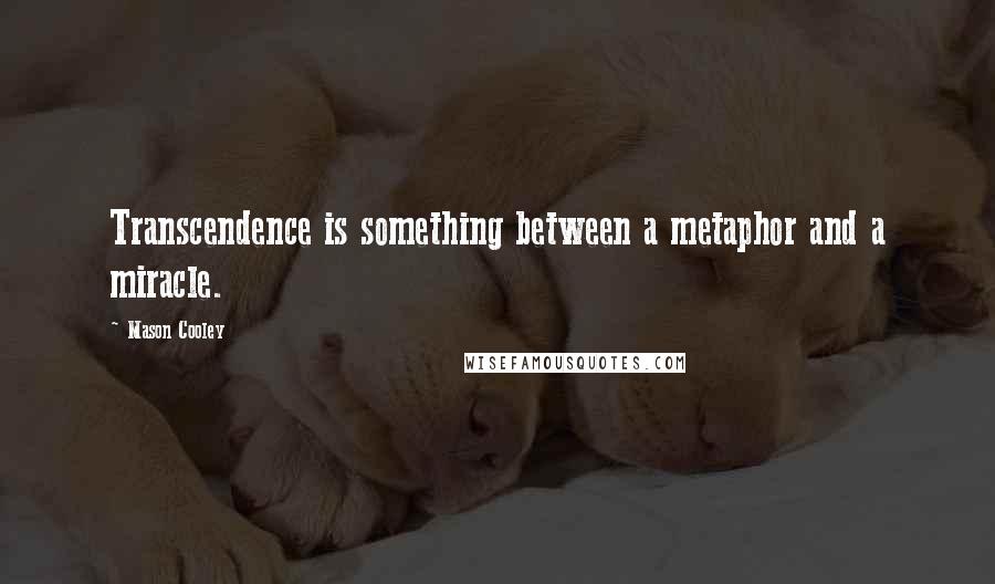 Mason Cooley Quotes: Transcendence is something between a metaphor and a miracle.