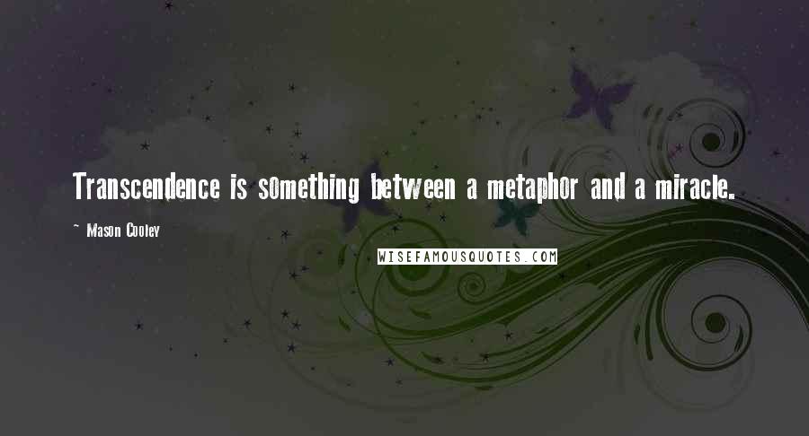 Mason Cooley Quotes: Transcendence is something between a metaphor and a miracle.