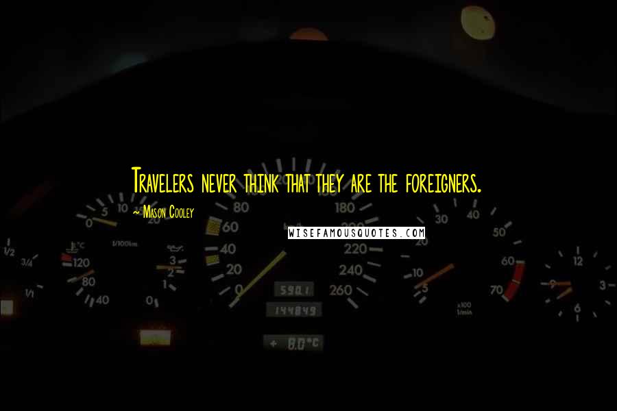 Mason Cooley Quotes: Travelers never think that they are the foreigners.