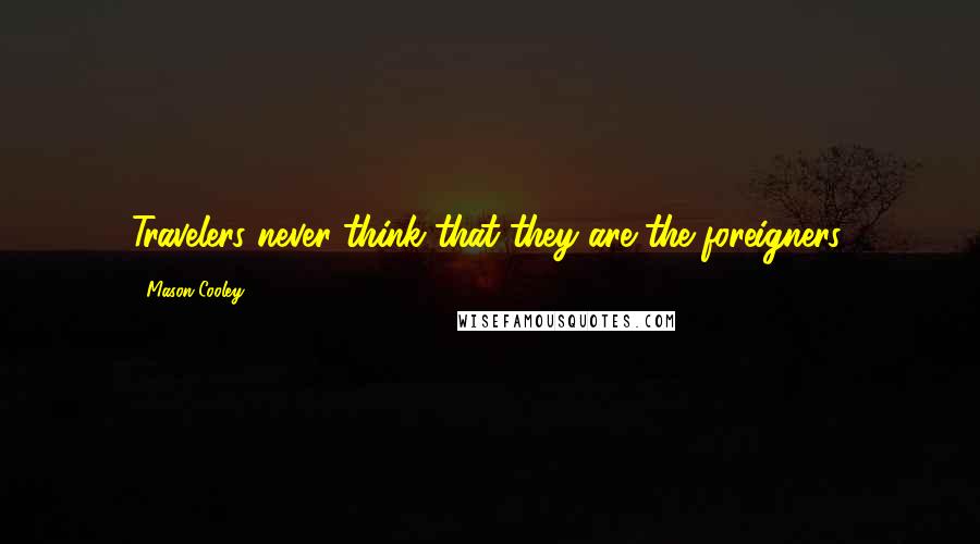 Mason Cooley Quotes: Travelers never think that they are the foreigners.