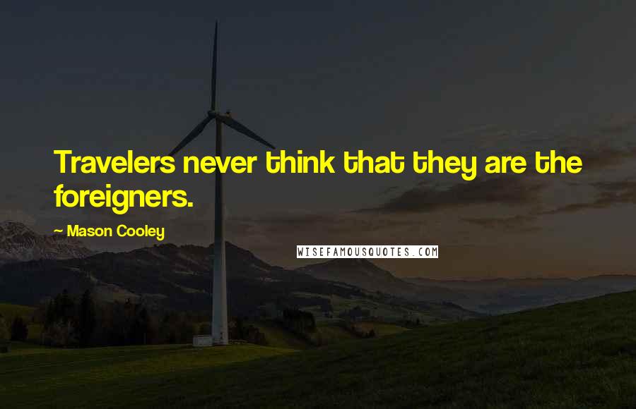 Mason Cooley Quotes: Travelers never think that they are the foreigners.