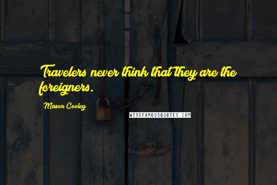 Mason Cooley Quotes: Travelers never think that they are the foreigners.