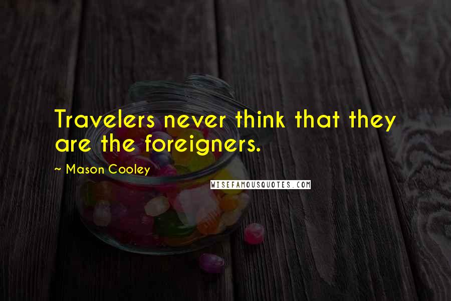 Mason Cooley Quotes: Travelers never think that they are the foreigners.