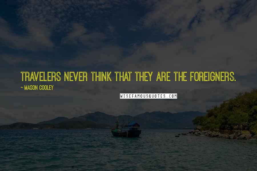 Mason Cooley Quotes: Travelers never think that they are the foreigners.