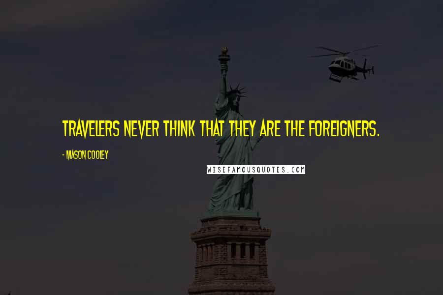 Mason Cooley Quotes: Travelers never think that they are the foreigners.