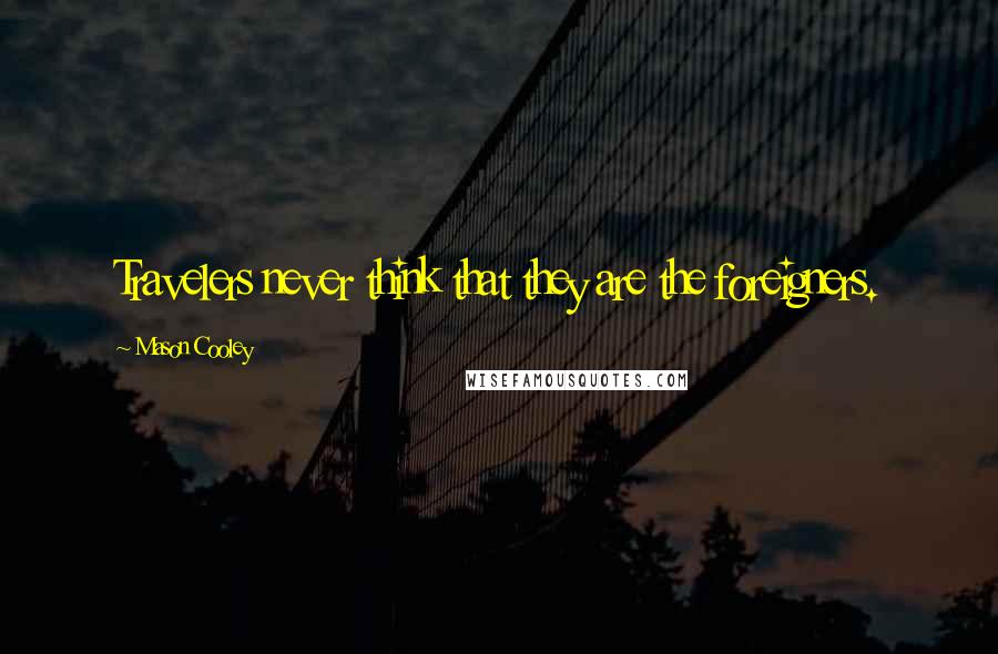 Mason Cooley Quotes: Travelers never think that they are the foreigners.