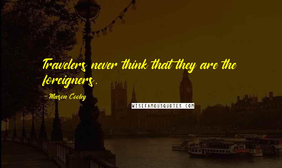 Mason Cooley Quotes: Travelers never think that they are the foreigners.