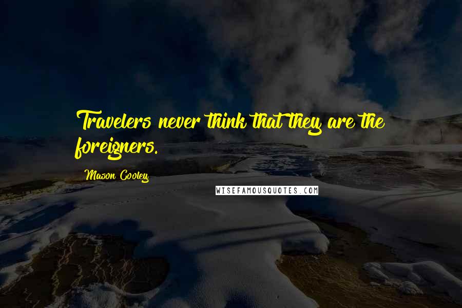 Mason Cooley Quotes: Travelers never think that they are the foreigners.