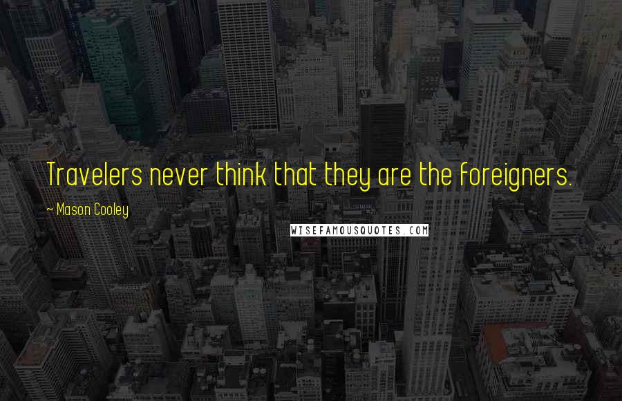 Mason Cooley Quotes: Travelers never think that they are the foreigners.