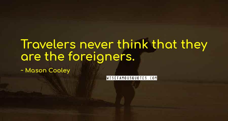 Mason Cooley Quotes: Travelers never think that they are the foreigners.