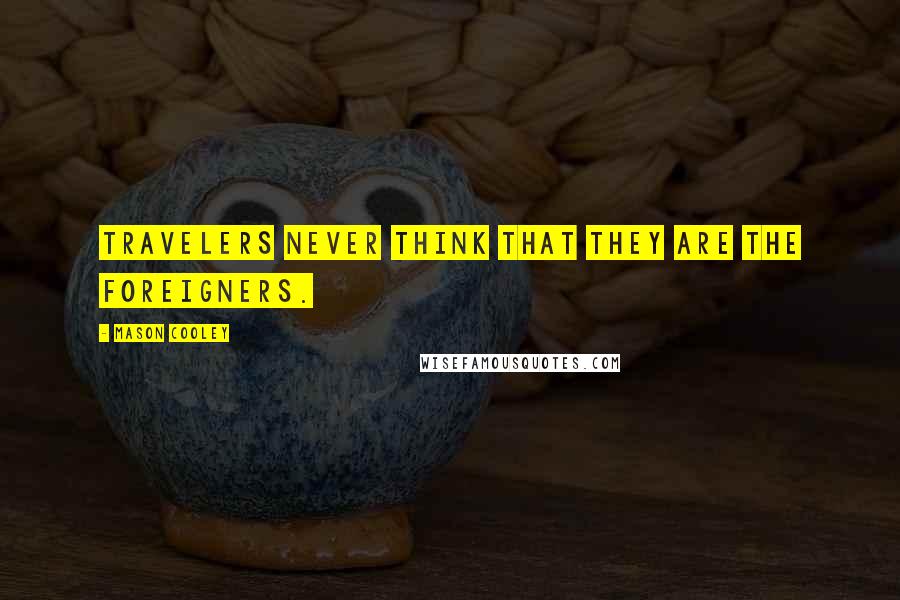 Mason Cooley Quotes: Travelers never think that they are the foreigners.