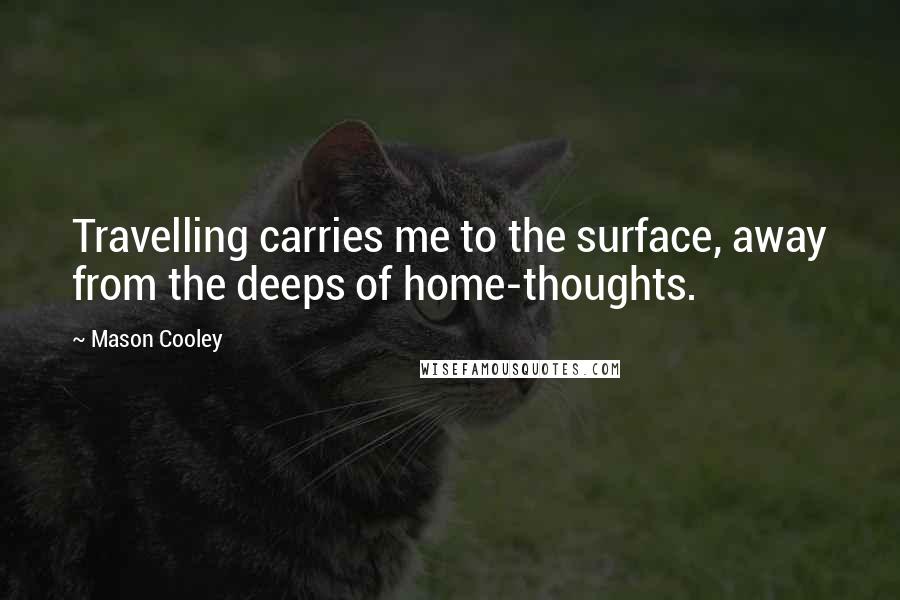 Mason Cooley Quotes: Travelling carries me to the surface, away from the deeps of home-thoughts.