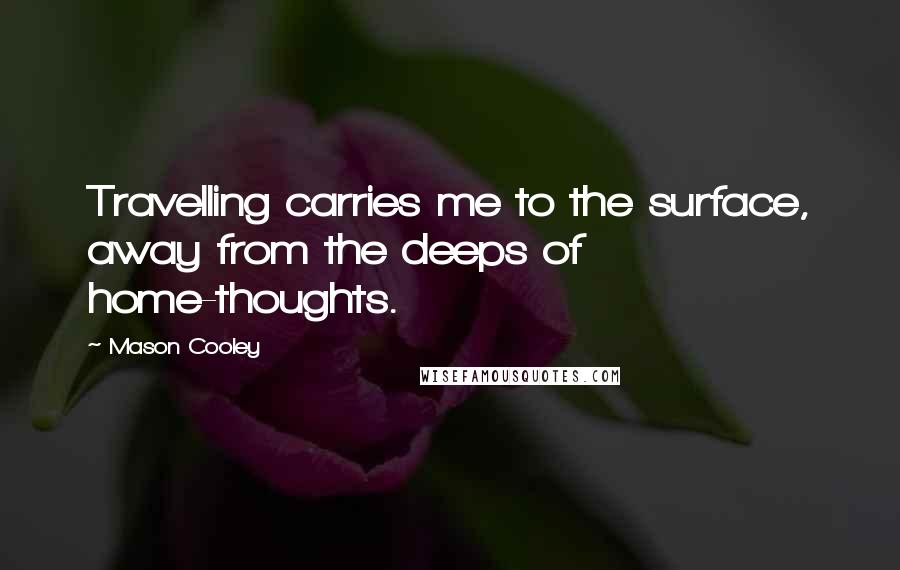 Mason Cooley Quotes: Travelling carries me to the surface, away from the deeps of home-thoughts.