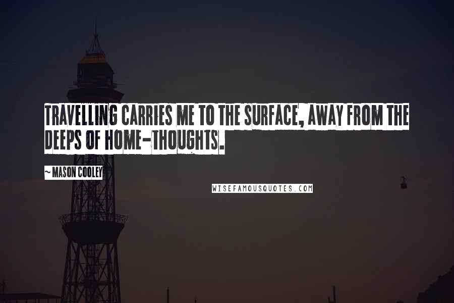 Mason Cooley Quotes: Travelling carries me to the surface, away from the deeps of home-thoughts.