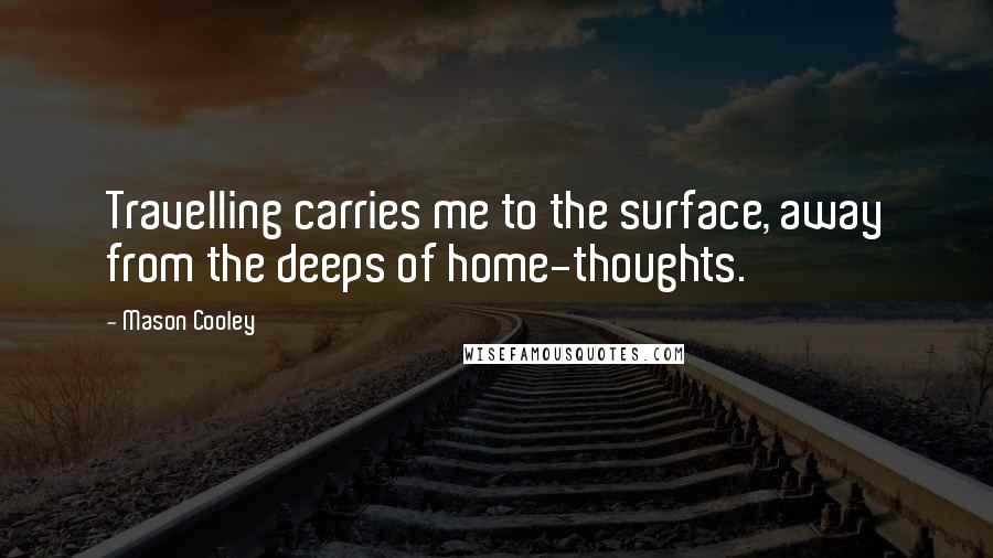 Mason Cooley Quotes: Travelling carries me to the surface, away from the deeps of home-thoughts.
