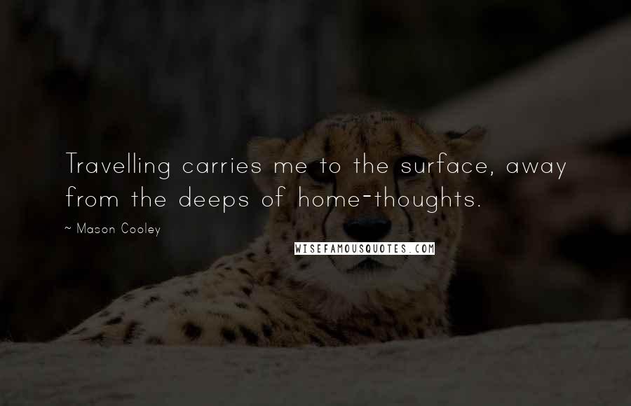 Mason Cooley Quotes: Travelling carries me to the surface, away from the deeps of home-thoughts.