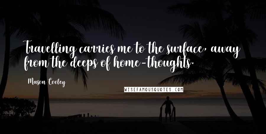 Mason Cooley Quotes: Travelling carries me to the surface, away from the deeps of home-thoughts.