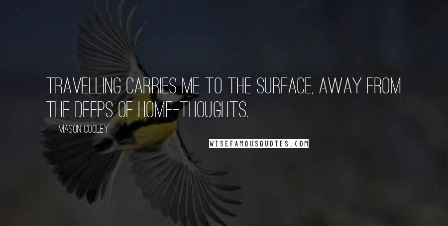 Mason Cooley Quotes: Travelling carries me to the surface, away from the deeps of home-thoughts.
