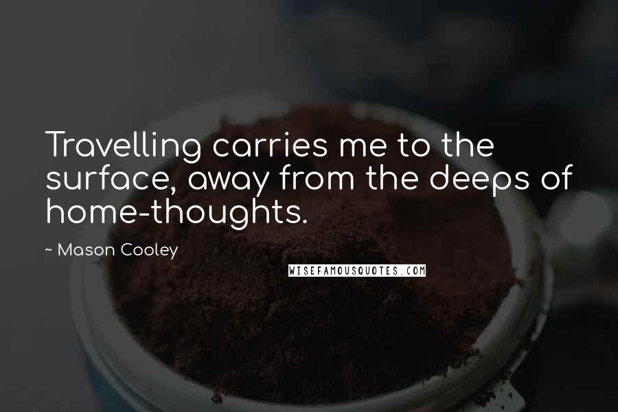 Mason Cooley Quotes: Travelling carries me to the surface, away from the deeps of home-thoughts.