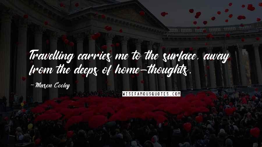 Mason Cooley Quotes: Travelling carries me to the surface, away from the deeps of home-thoughts.
