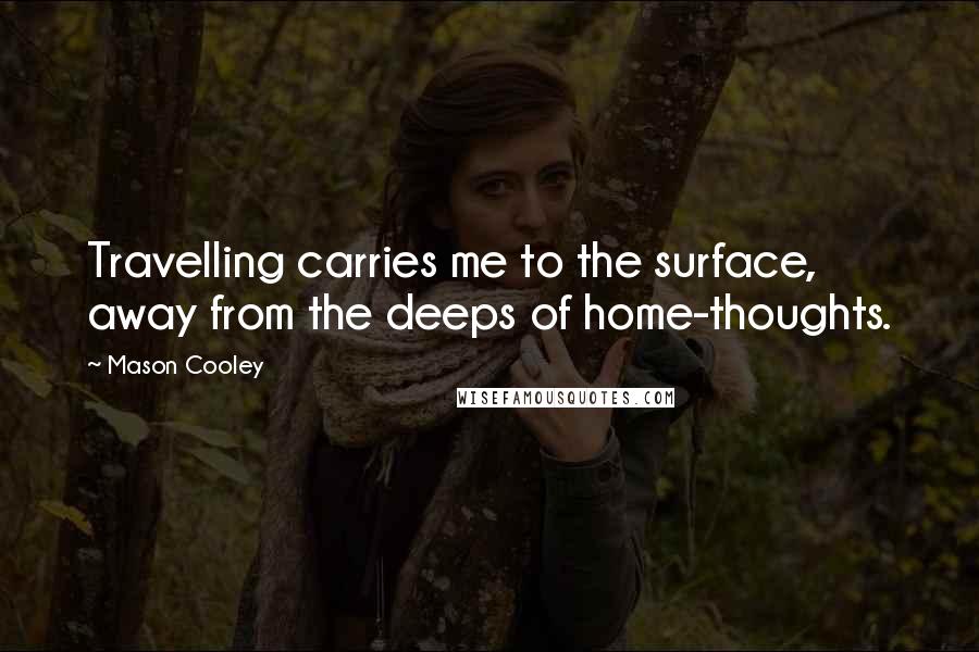 Mason Cooley Quotes: Travelling carries me to the surface, away from the deeps of home-thoughts.