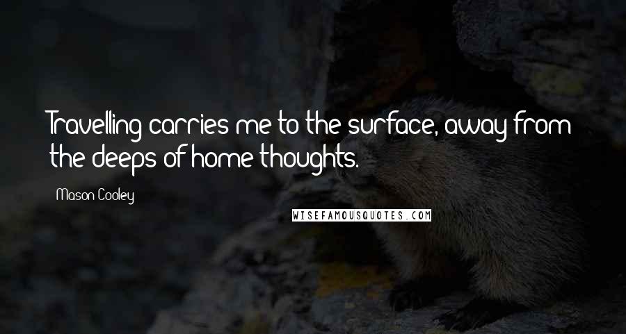 Mason Cooley Quotes: Travelling carries me to the surface, away from the deeps of home-thoughts.