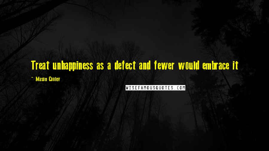 Mason Cooley Quotes: Treat unhappiness as a defect and fewer would embrace it