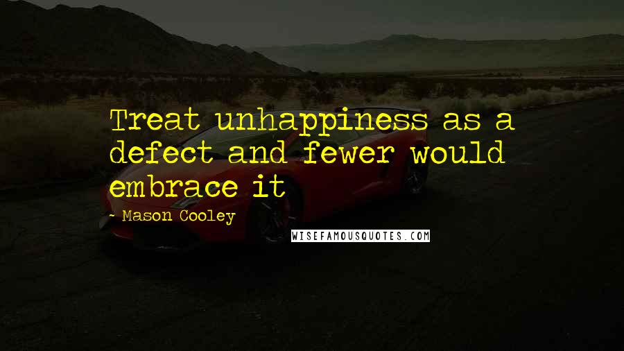 Mason Cooley Quotes: Treat unhappiness as a defect and fewer would embrace it