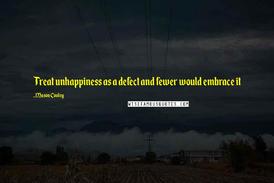 Mason Cooley Quotes: Treat unhappiness as a defect and fewer would embrace it