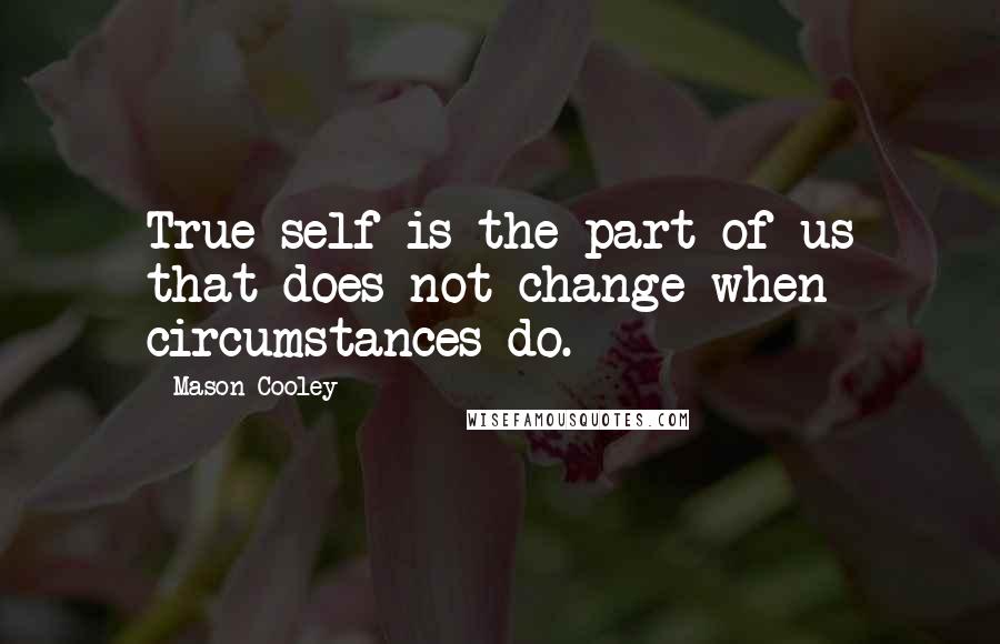 Mason Cooley Quotes: True self is the part of us that does not change when circumstances do.