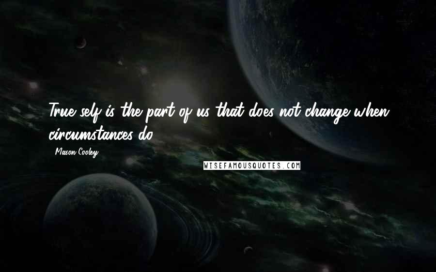 Mason Cooley Quotes: True self is the part of us that does not change when circumstances do.