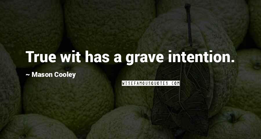 Mason Cooley Quotes: True wit has a grave intention.