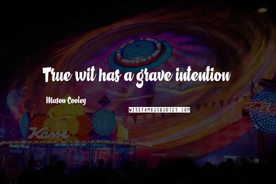 Mason Cooley Quotes: True wit has a grave intention.