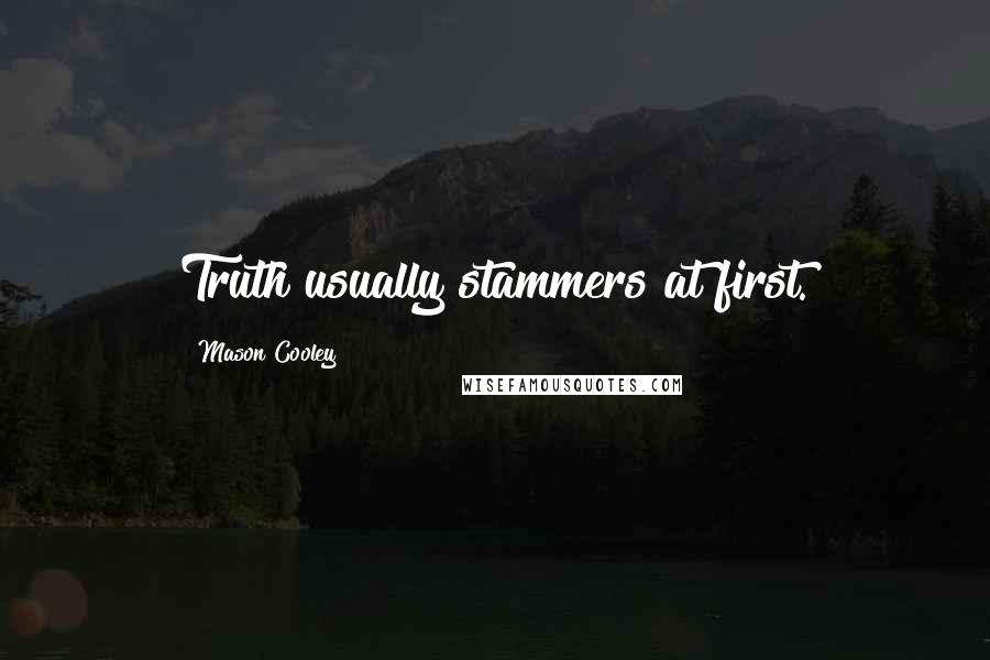 Mason Cooley Quotes: Truth usually stammers at first.