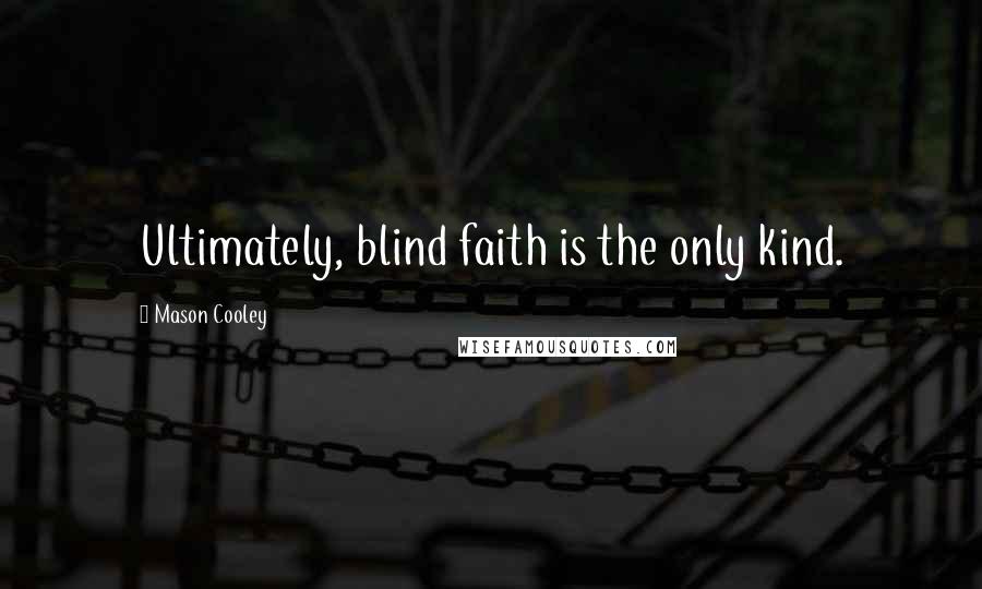 Mason Cooley Quotes: Ultimately, blind faith is the only kind.