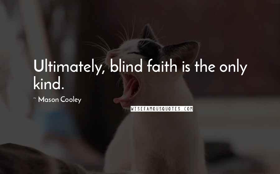 Mason Cooley Quotes: Ultimately, blind faith is the only kind.