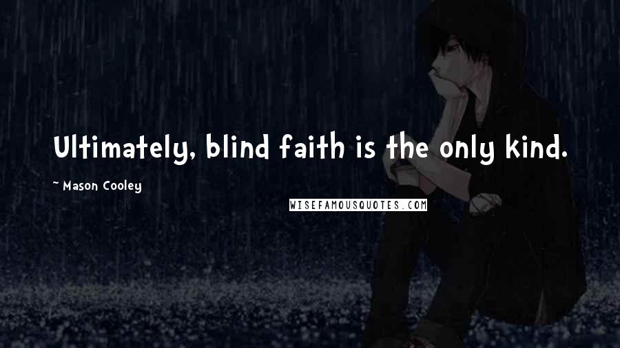 Mason Cooley Quotes: Ultimately, blind faith is the only kind.