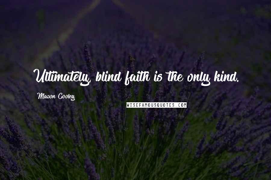 Mason Cooley Quotes: Ultimately, blind faith is the only kind.