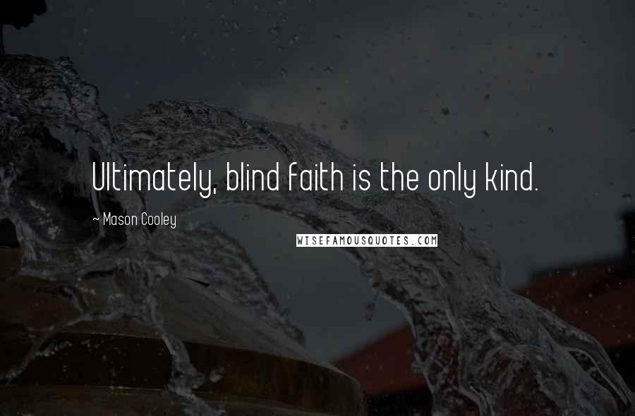 Mason Cooley Quotes: Ultimately, blind faith is the only kind.