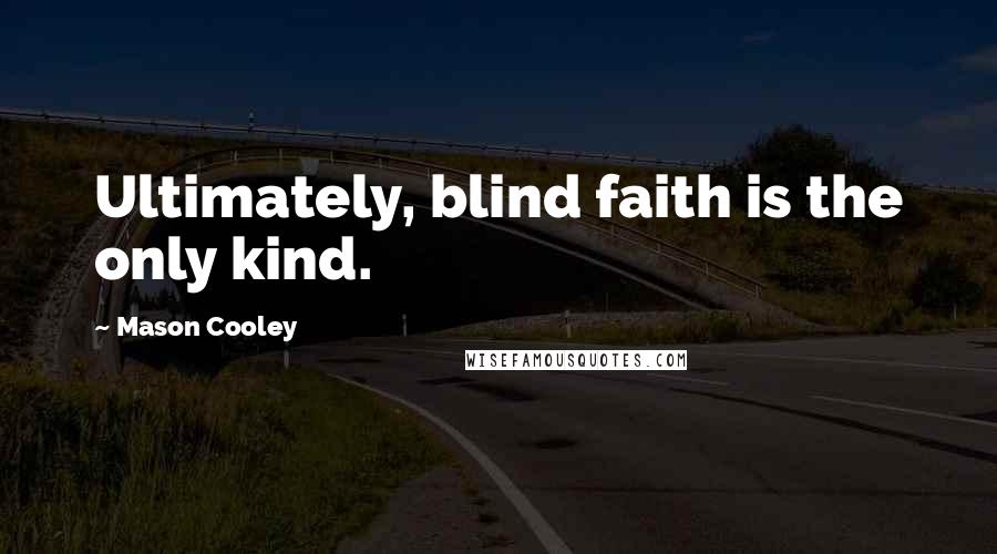 Mason Cooley Quotes: Ultimately, blind faith is the only kind.