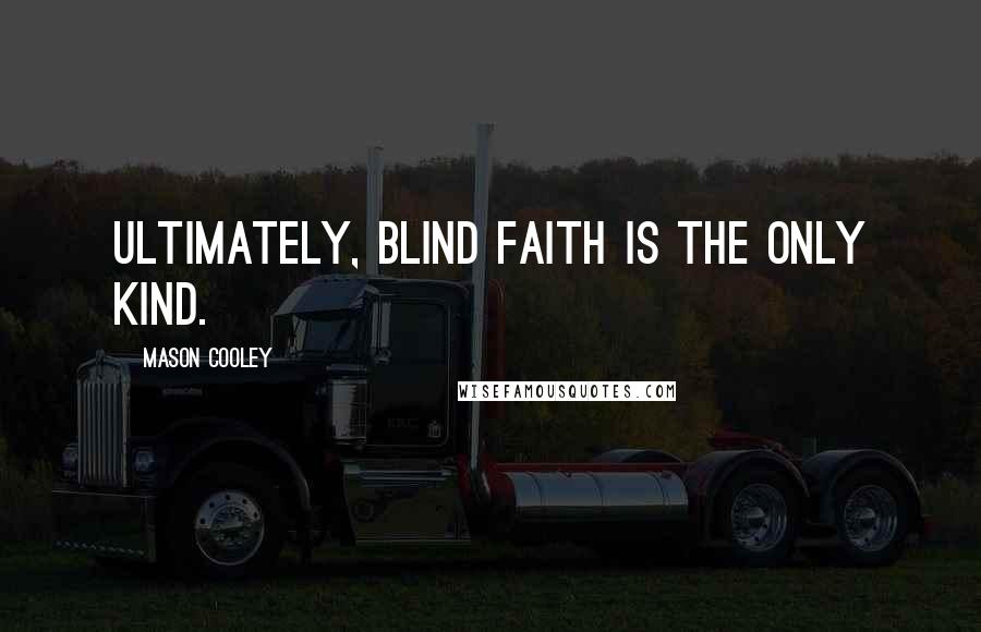 Mason Cooley Quotes: Ultimately, blind faith is the only kind.