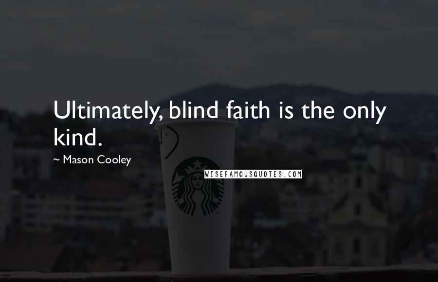 Mason Cooley Quotes: Ultimately, blind faith is the only kind.