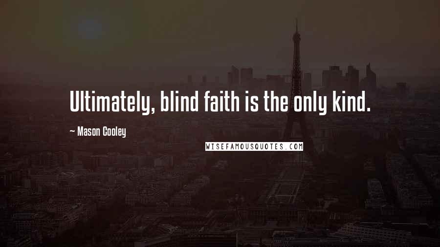 Mason Cooley Quotes: Ultimately, blind faith is the only kind.