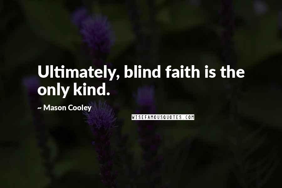 Mason Cooley Quotes: Ultimately, blind faith is the only kind.