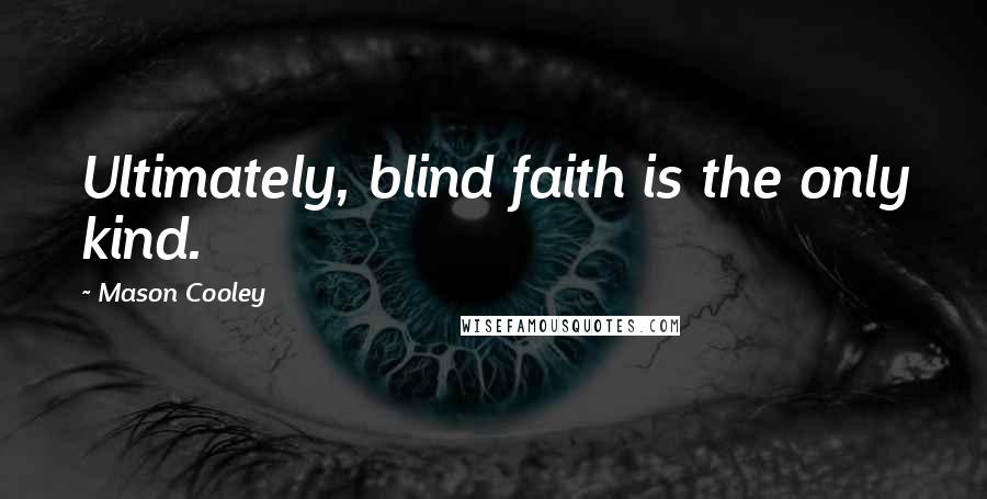 Mason Cooley Quotes: Ultimately, blind faith is the only kind.