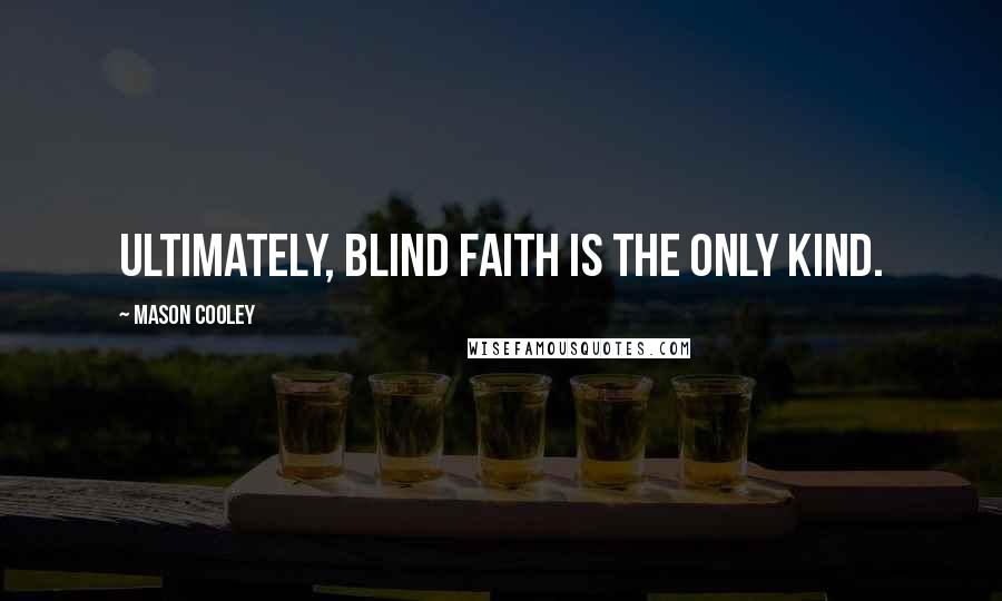 Mason Cooley Quotes: Ultimately, blind faith is the only kind.